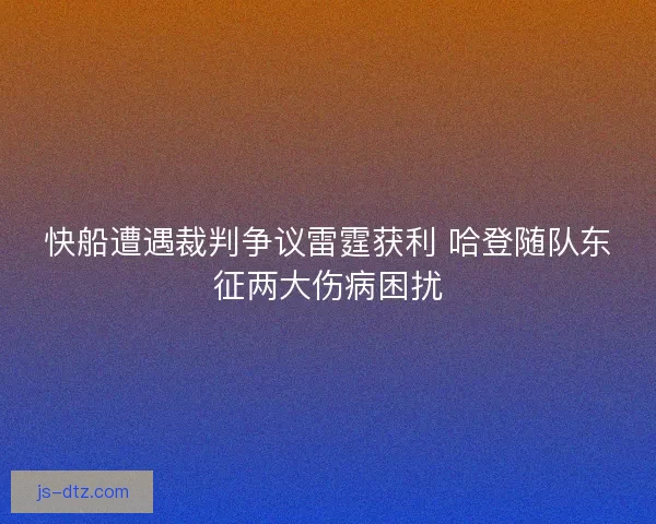 快船遭遇裁判争议雷霆获利 哈登随队东征两大伤病困扰