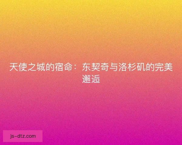 天使之城的宿命：东契奇与洛杉矶的完美邂逅