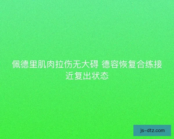 佩德里肌肉拉伤无大碍 德容恢复合练接近复出状态 佩德里肌肉拉伤无大碍 德容恢复合练接近复出状态